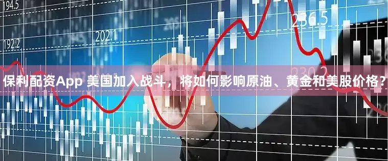 保利配资App 美国加入战斗，将如何影响原油、黄金和美股价格？