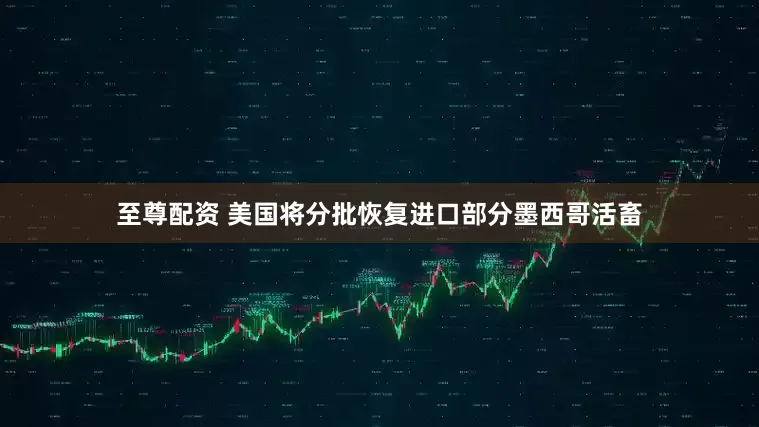 至尊配资 美国将分批恢复进口部分墨西哥活畜