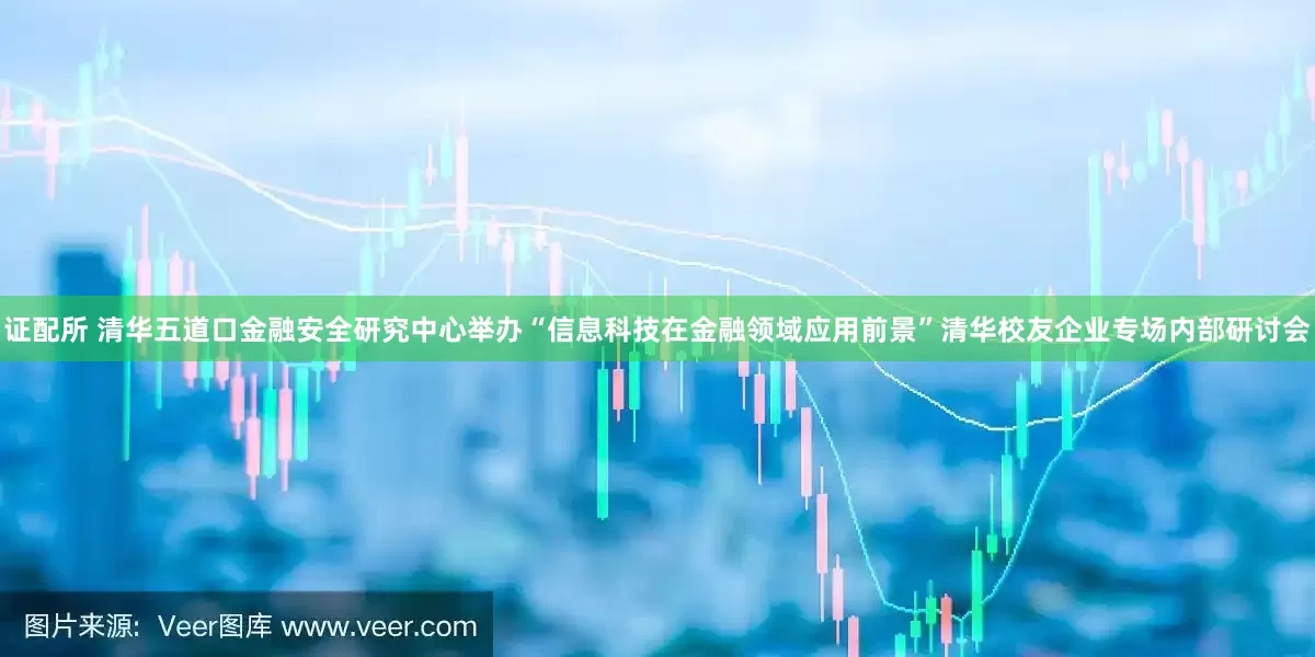 证配所 清华五道口金融安全研究中心举办“信息科技在金融领域应用前景”清华校友企业专场内部研讨会