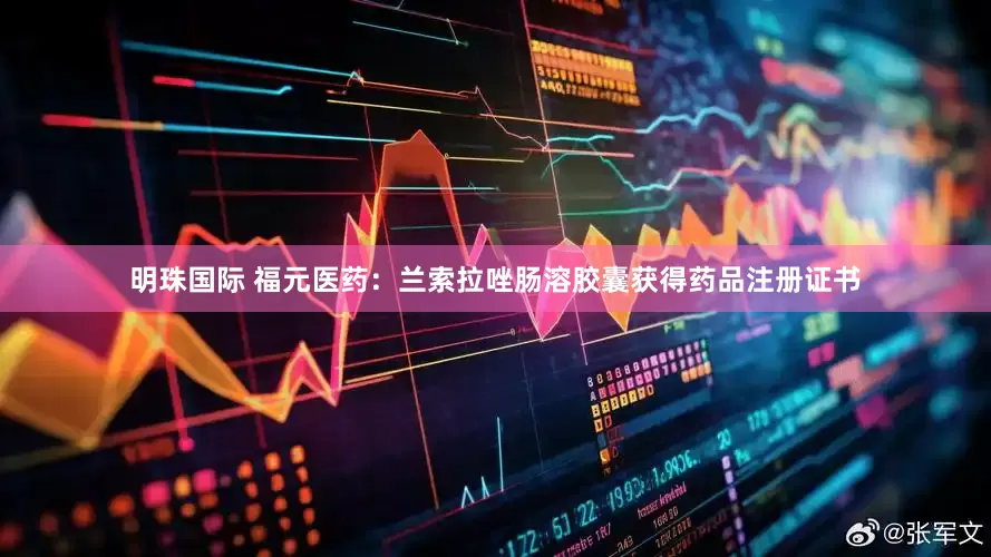 明珠国际 福元医药：兰索拉唑肠溶胶囊获得药品注册证书