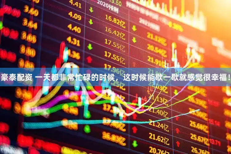 豪泰配资 一天都非常忙碌的时候，这时候能歇一歇就感觉很幸福！